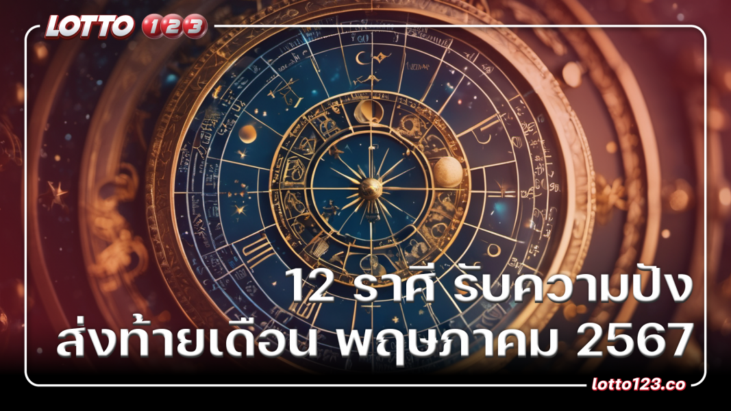 12 ราศี รับความปัง ส่งท้ายเดือน พฤษภาคม 2567