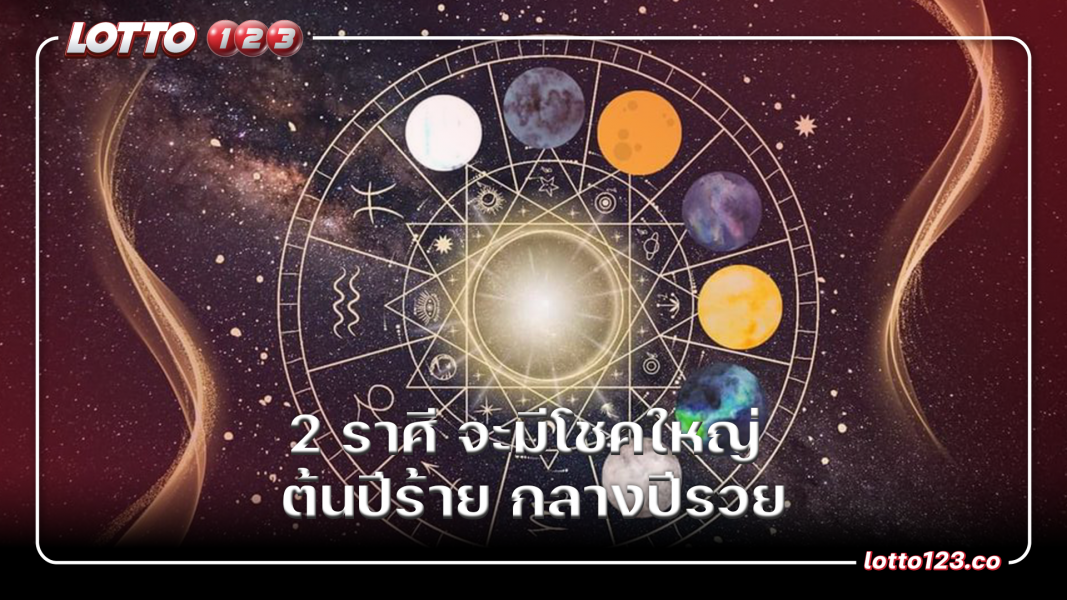 2 ราศี จะมีโชคใหญ่ ต้นปีร้าย กลางปีรวย