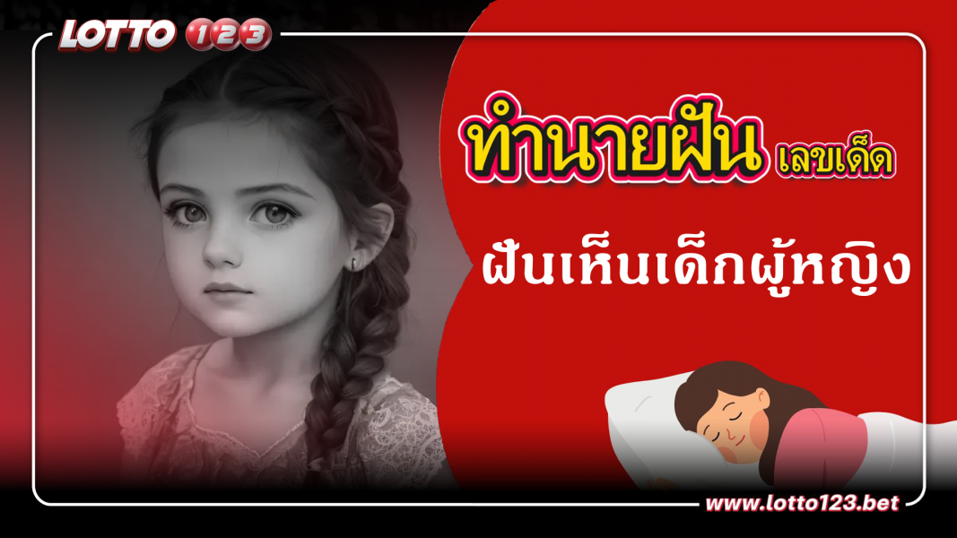 ฝันเห็นเด็กผู้หญิง ทำนายฝันเหตุการณ์ความฝันแบบนี้มีความหมายว่าอย่างไร พร้อมเลขมงคลนำโชค