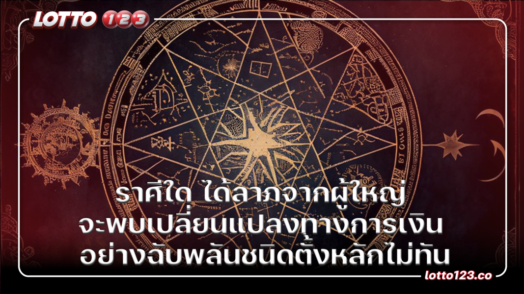 ราศีใด ได้ลาภจากผู้ใหญ่ จะพบเปลี่ยนแปลงทางการเงิน อย่างฉับพลันชนิดตั้งหลักไม่ทัน