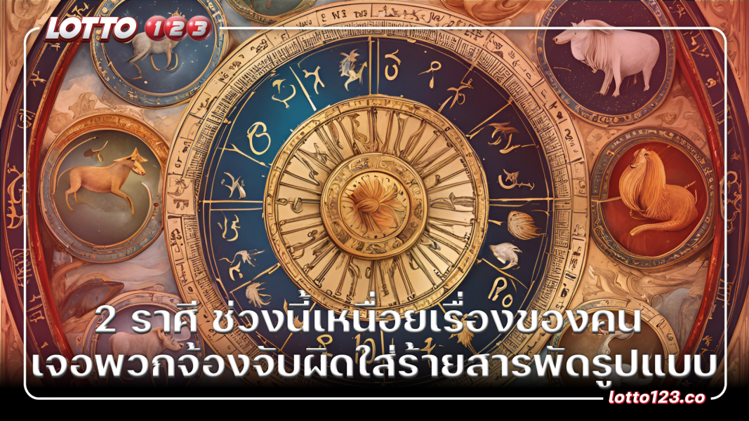 เปิด 2 ราศี ช่วงนี้เหนื่อยเรื่องของคน เจอพวกจ้องจับผิด ใส่ร้ายสารพัดรูปแบบ
